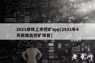 2021即将上市挖矿app[2021年4月新推出挖矿项目]