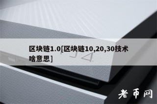 区块链1.0[区块链10,20,30技术啥意思]