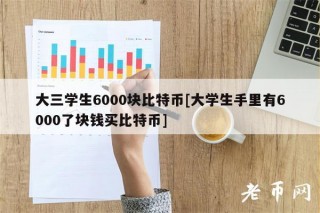大三学生6000块比特币[大学生手里有6000了块钱买比特币]