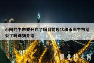 币圈的牛市要开启了吗目前现状和币圈牛市结束了吗详细介绍