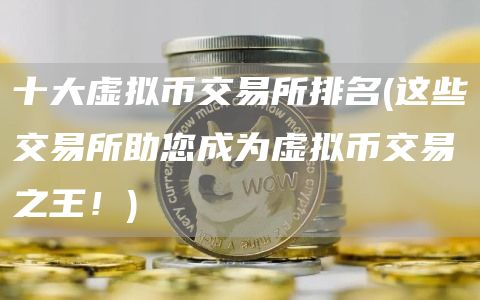 十大虚拟币交易所排名 - 这些交易所助您成为虚拟币交易之王!