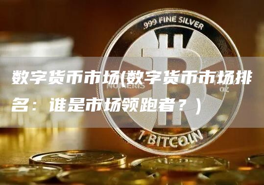 数字货币市场 - 数字货币市场排名:谁是市场领跑者?