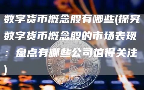 数字货币概念股有哪些 - 探究数字货币概念股的市场表现：盘点有哪些公司值得关注